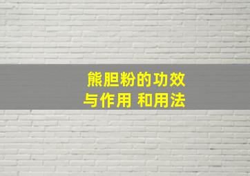 熊胆粉的功效与作用 和用法